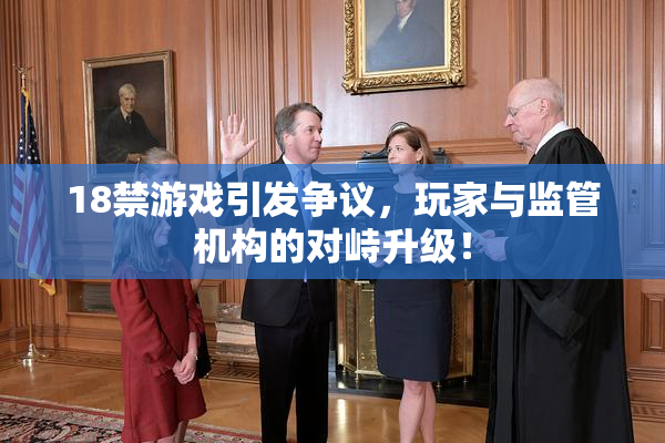 18禁游戏引发争议，玩家与监管机构的对峙升级！