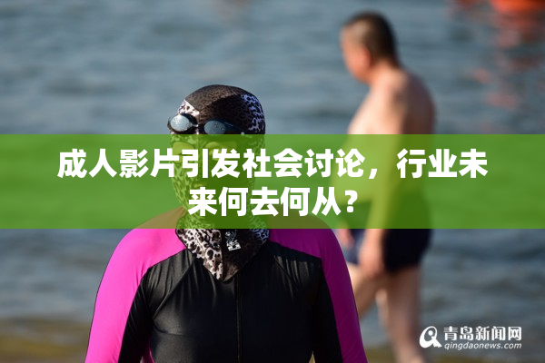 成人影片引发社会讨论，行业未来何去何从？