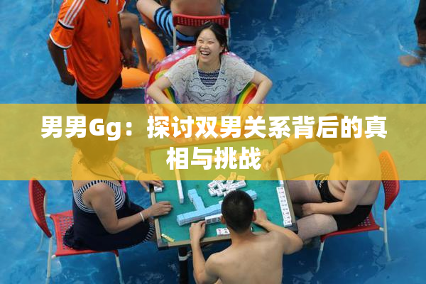 男男Gg：探讨双男关系背后的真相与挑战