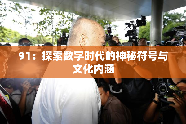 91：探索数字时代的神秘符号与文化内涵