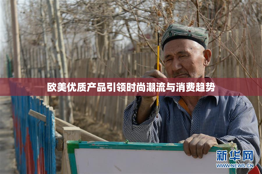 欧美优质产品引领时尚潮流与消费趋势