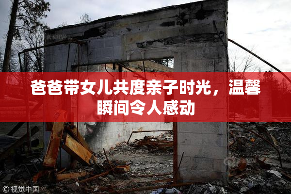 爸爸带女儿共度亲子时光，温馨瞬间令人感动