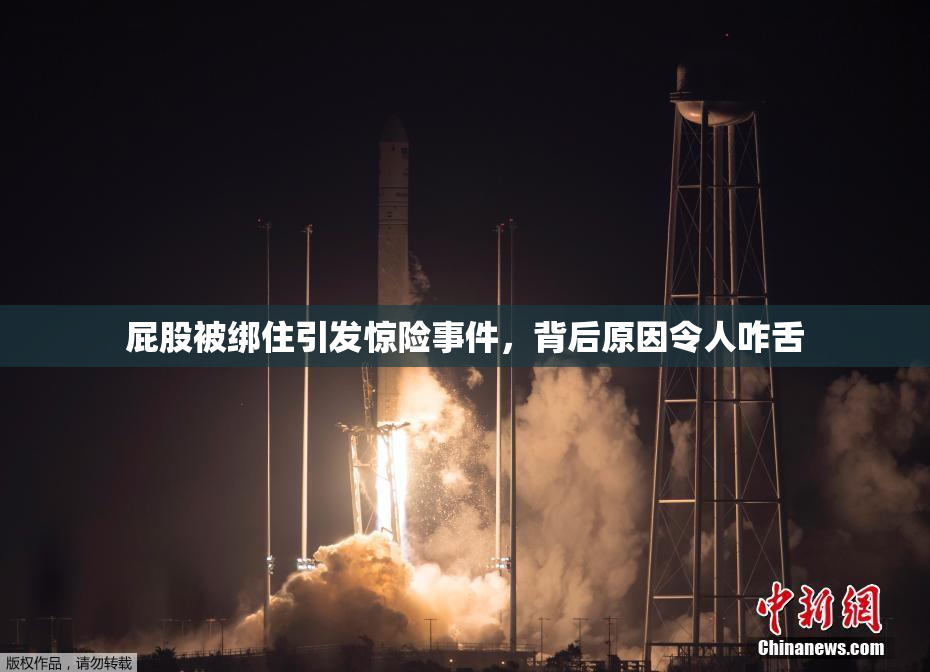 屁股被绑住引发惊险事件，背后原因令人咋舌