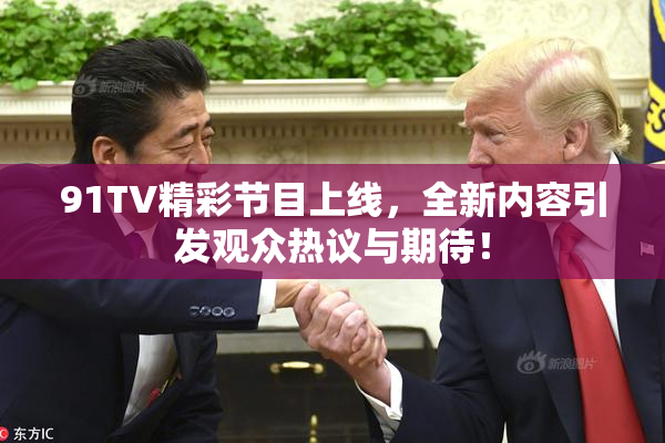 91TV精彩节目上线，全新内容引发观众热议与期待！