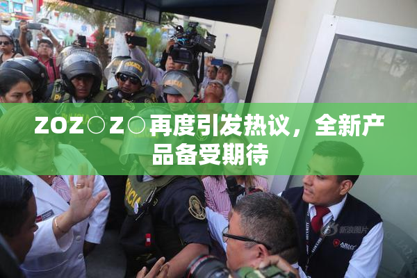 ZOZ○Z○再度引发热议，全新产品备受期待