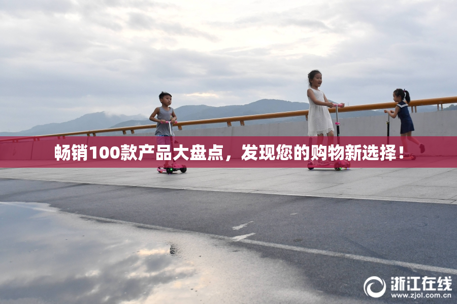 畅销100款产品大盘点，发现您的购物新选择！