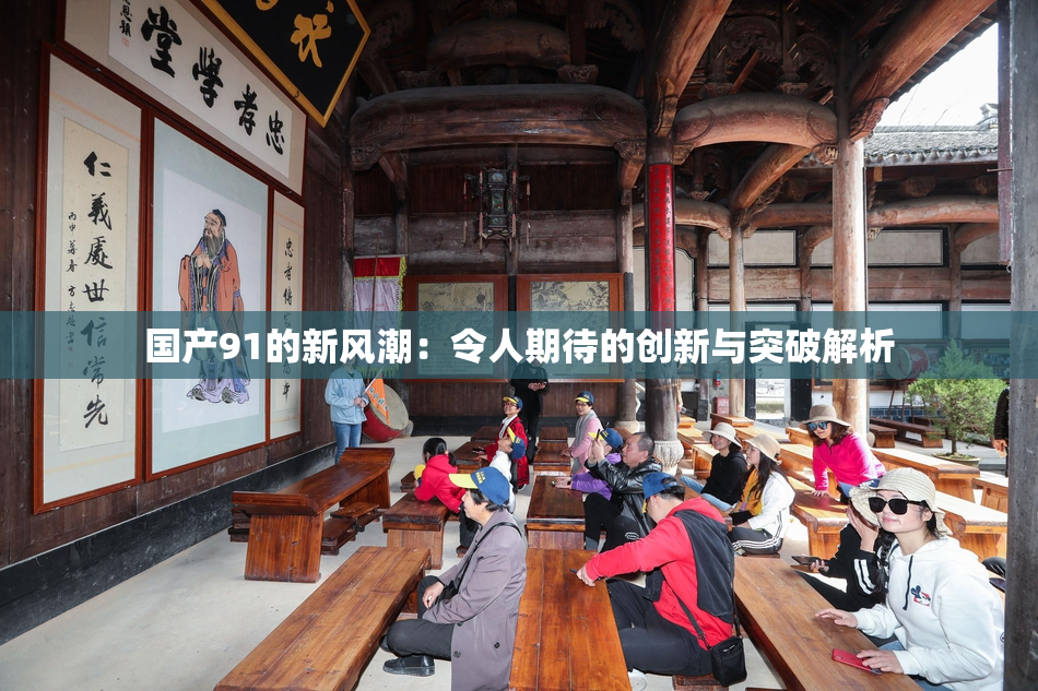 国产91的新风潮：令人期待的创新与突破解析