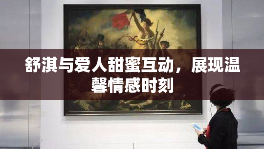 舒淇与爱人甜蜜互动，展现温馨情感时刻