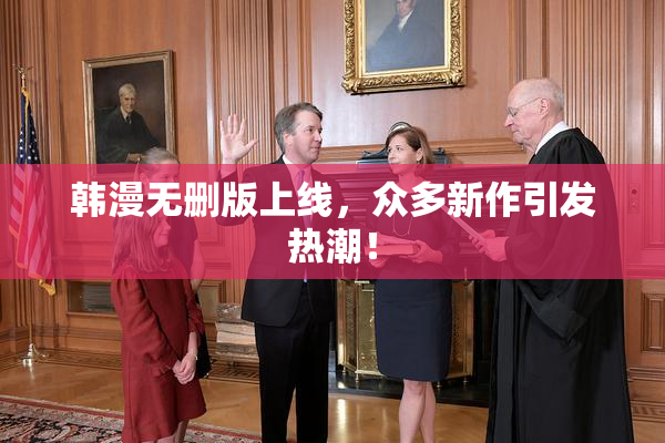 韩漫无删版上线，众多新作引发热潮！