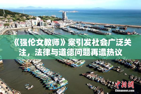 《强伦女教师》案引发社会广泛关注，法律与道德问题再遭热议