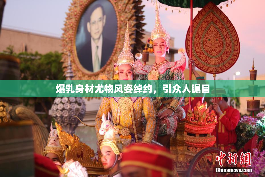 爆乳身材尤物风姿绰约，引众人瞩目
