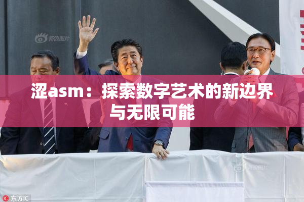 涩asm：探索数字艺术的新边界与无限可能