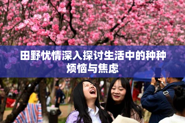 田野忧情深入探讨生活中的种种烦恼与焦虑