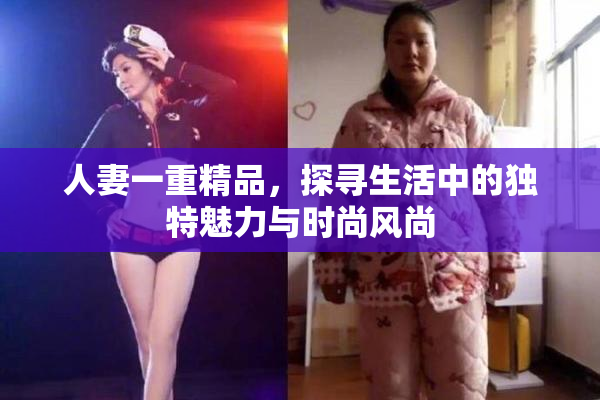 人妻一重精品，探寻生活中的独特魅力与时尚风尚
