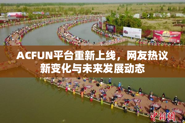 ACFUN平台重新上线，网友热议新变化与未来发展动态