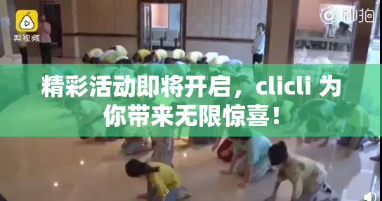 精彩活动即将开启，clicli 为你带来无限惊喜！