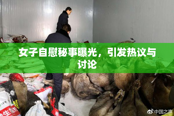 女子自慰秘事曝光，引发热议与讨论