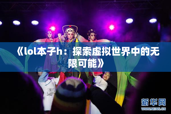 《lol本子h：探索虚拟世界中的无限可能》