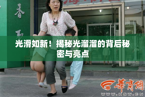光滑如新！揭秘光溜溜的背后秘密与亮点
