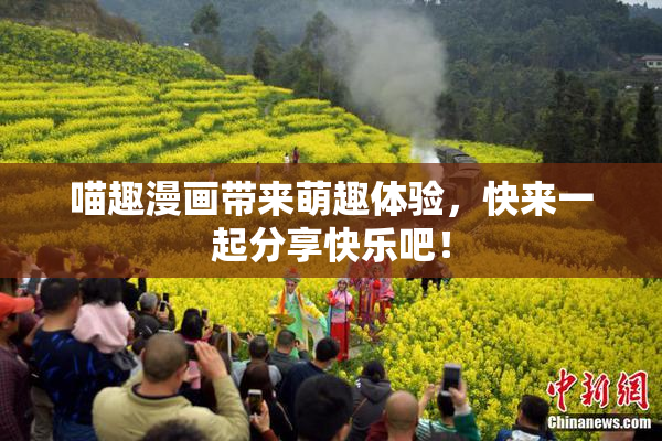 喵趣漫画带来萌趣体验，快来一起分享快乐吧！