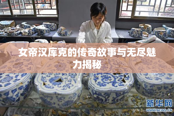 女帝汉库克的传奇故事与无尽魅力揭秘