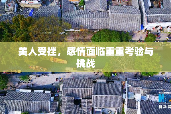 美人受挫，感情面临重重考验与挑战