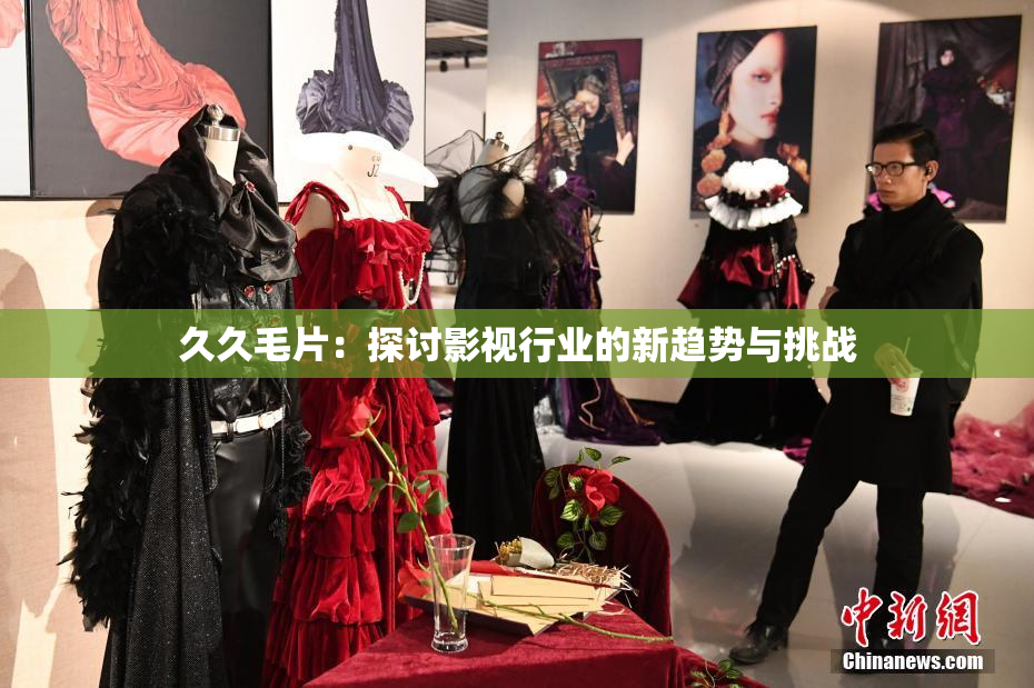 久久毛片：探讨影视行业的新趋势与挑战