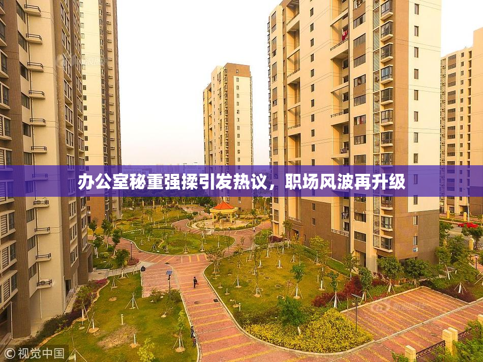 办公室秘重强揉引发热议，职场风波再升级