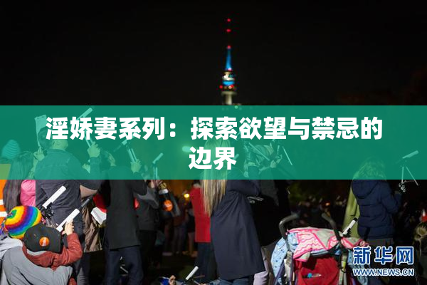 淫娇妻系列：探索欲望与禁忌的边界