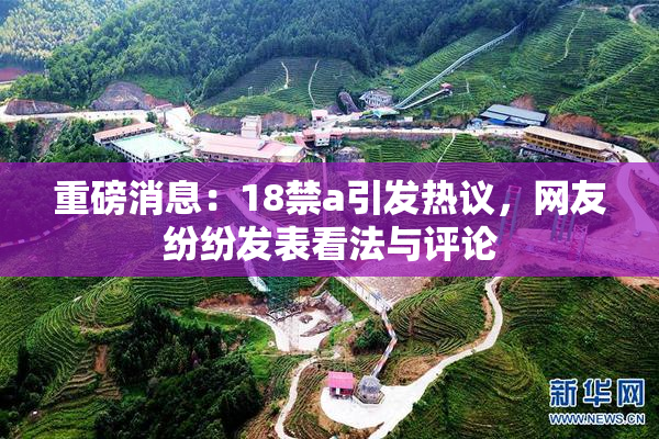 重磅消息：18禁a引发热议，网友纷纷发表看法与评论
