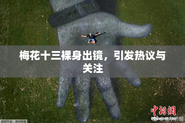 梅花十三裸身出镜，引发热议与关注