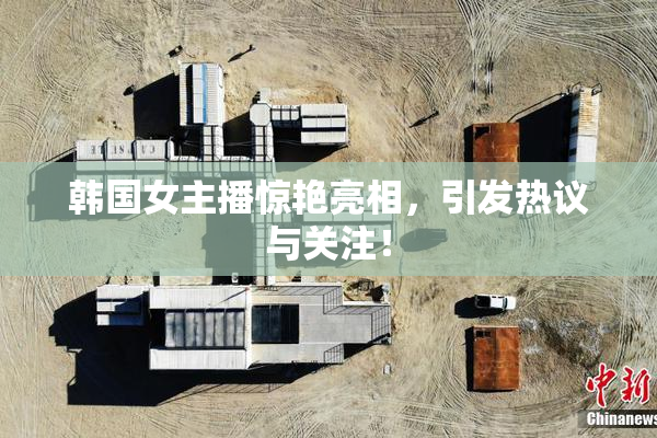 韩国女主播惊艳亮相，引发热议与关注！