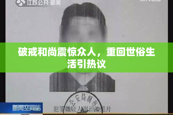 破戒和尚震惊众人，重回世俗生活引热议