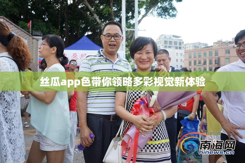 丝瓜app色带你领略多彩视觉新体验