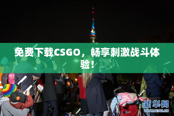 免费下载CSGO，畅享刺激战斗体验！