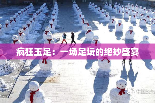 疯狂玉足：一场足坛的绝妙盛宴