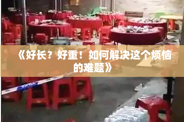 《好长？好重！如何解决这个烦恼的难题》