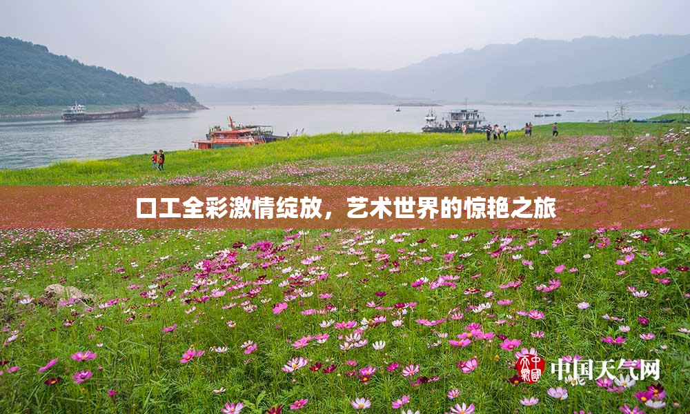 口工全彩激情绽放，艺术世界的惊艳之旅