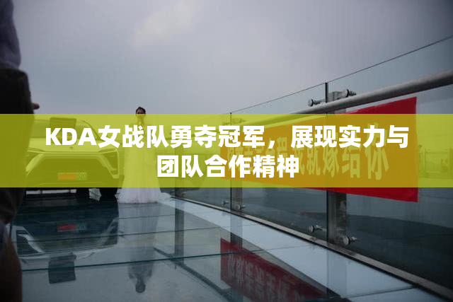 KDA女战队勇夺冠军，展现实力与团队合作精神