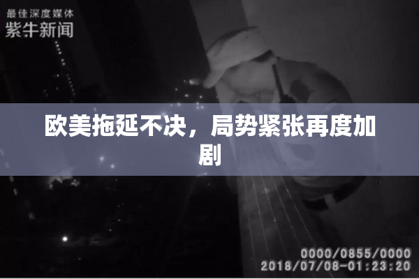 欧美拖延不决，局势紧张再度加剧