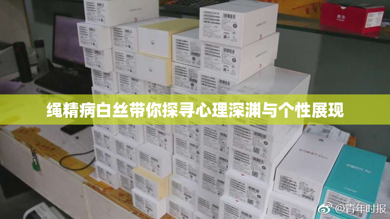 绳精病白丝带你探寻心理深渊与个性展现