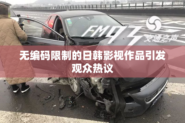 无编码限制的日韩影视作品引发观众热议