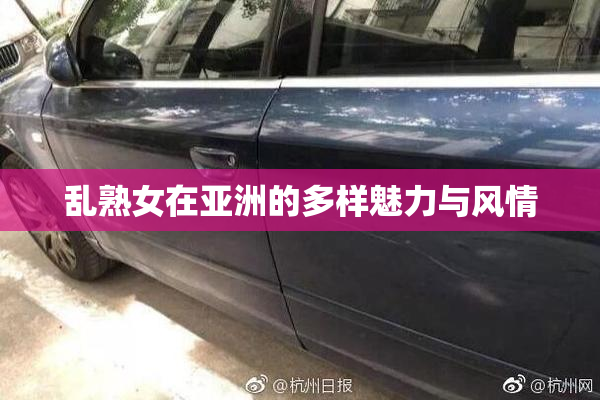 乱熟女在亚洲的多样魅力与风情