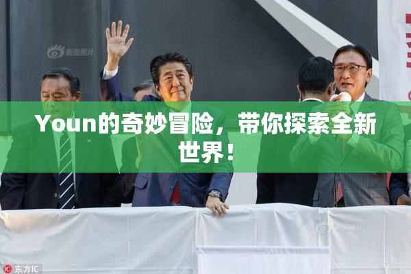Youn的奇妙冒险，带你探索全新世界！