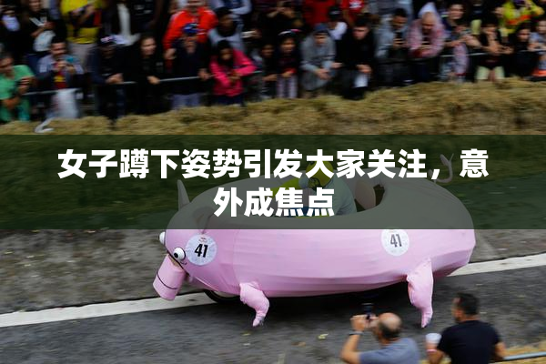 女子蹲下姿势引发大家关注，意外成焦点