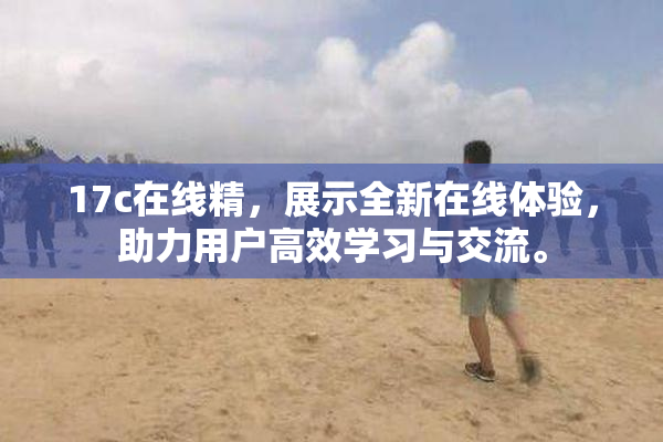 17c在线精，展示全新在线体验，助力用户高效学习与交流。