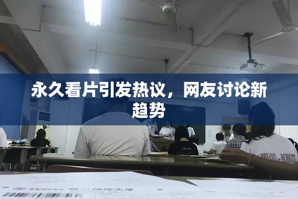 永久看片引发热议，网友讨论新趋势