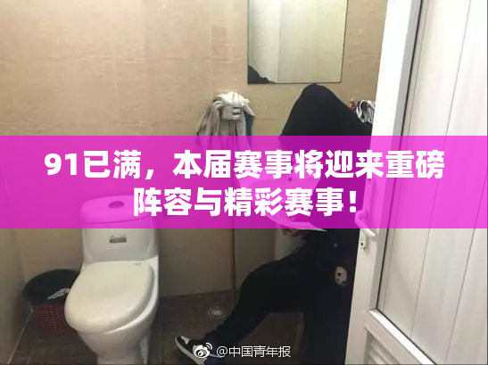 91已满，本届赛事将迎来重磅阵容与精彩赛事！