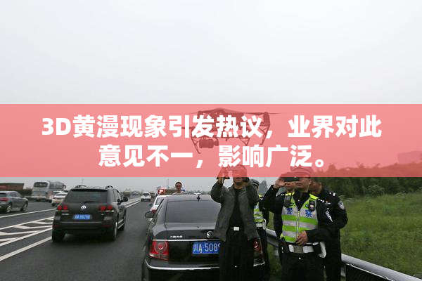 3D黄漫现象引发热议，业界对此意见不一，影响广泛。