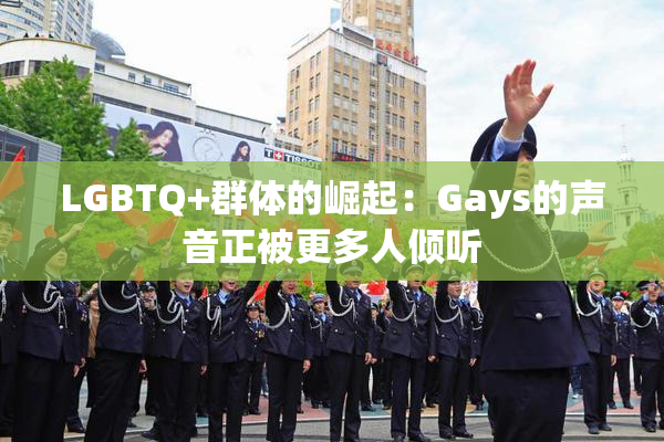 LGBTQ+群体的崛起：Gays的声音正被更多人倾听